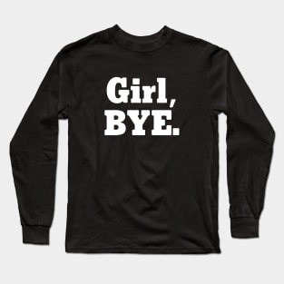 Girl, BYE. Long Sleeve T-Shirt